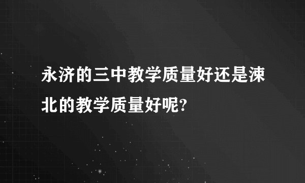 永济的三中教学质量好还是涑北的教学质量好呢?