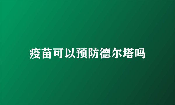 疫苗可以预防德尔塔吗