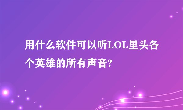用什么软件可以听LOL里头各个英雄的所有声音?