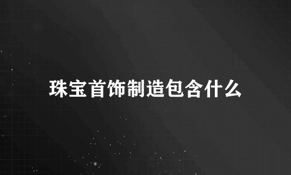 珠宝首饰制造包含什么