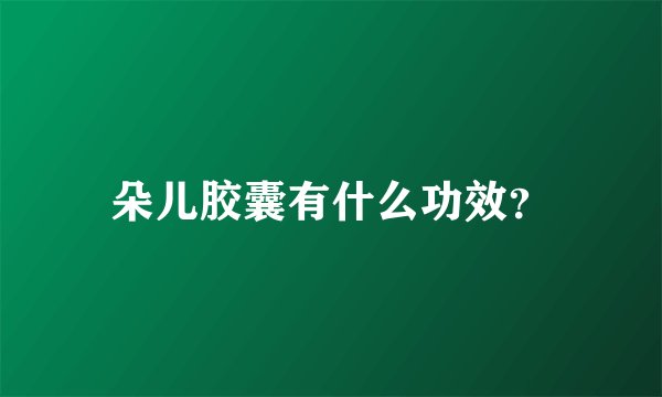 朵儿胶囊有什么功效？