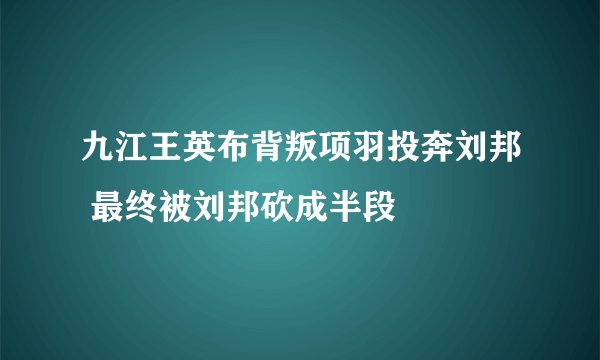 九江王英布背叛项羽投奔刘邦 最终被刘邦砍成半段