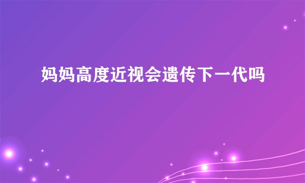 妈妈高度近视会遗传下一代吗