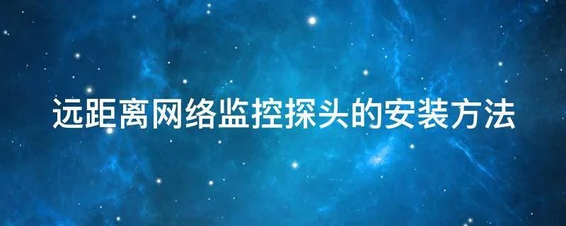 远距离网络监控探头的安装方法
