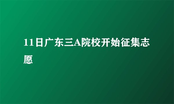 11日广东三A院校开始征集志愿