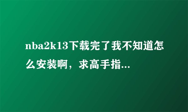 nba2k13下载完了我不知道怎么安装啊，求高手指导一下，谢谢