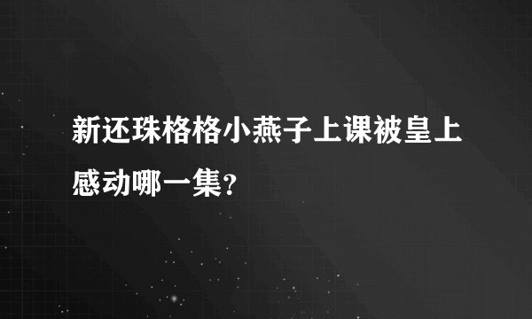 新还珠格格小燕子上课被皇上感动哪一集？