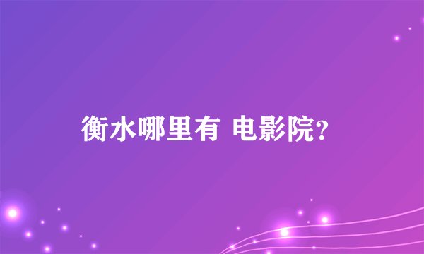 衡水哪里有 电影院？