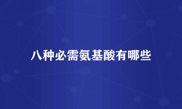 八种必需氨基酸有哪些
