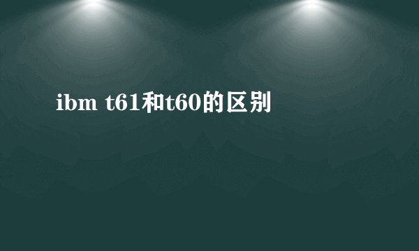 ibm t61和t60的区别
