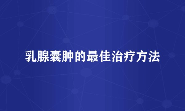 乳腺囊肿的最佳治疗方法