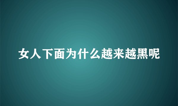 女人下面为什么越来越黑呢