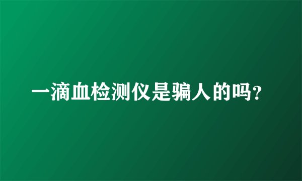 一滴血检测仪是骗人的吗？