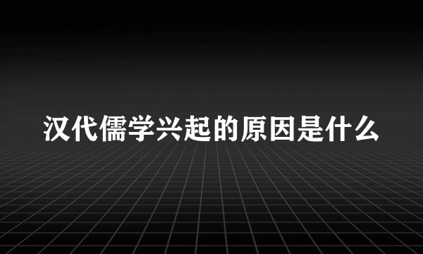 汉代儒学兴起的原因是什么