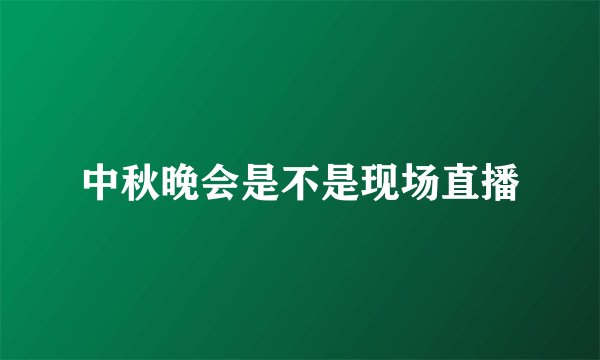 中秋晚会是不是现场直播