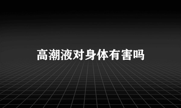 高潮液对身体有害吗