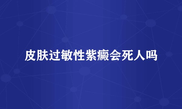 皮肤过敏性紫癜会死人吗