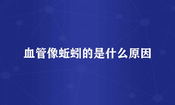 血管像蚯蚓的是什么原因
