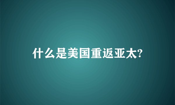 什么是美国重返亚太?