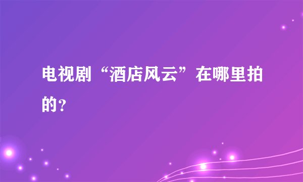 电视剧“酒店风云”在哪里拍的？