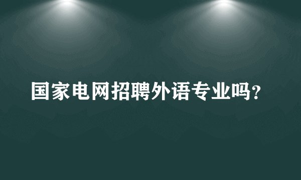 国家电网招聘外语专业吗？