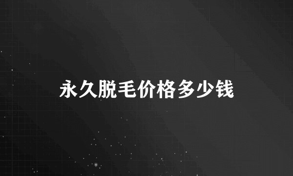 永久脱毛价格多少钱
