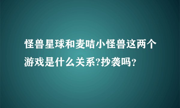 怪兽星球和麦咭小怪兽这两个游戏是什么关系?抄袭吗？