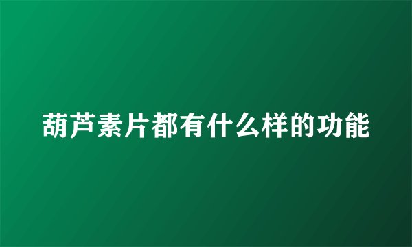 葫芦素片都有什么样的功能