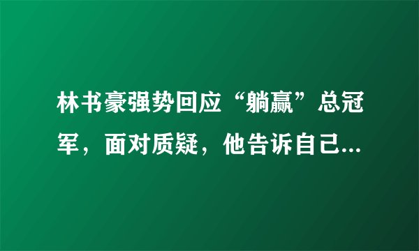 林书豪强势回应“躺赢”总冠军,面对质疑,他告诉自己绝对值得这个冠军!你怎么看?