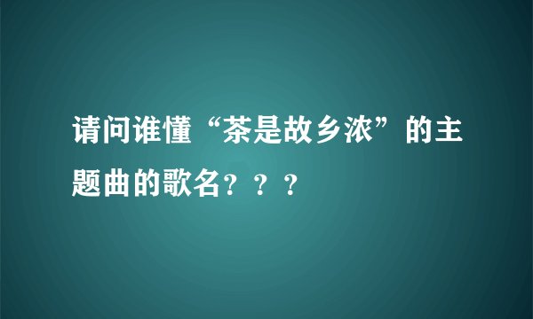 请问谁懂“茶是故乡浓”的主题曲的歌名？？？