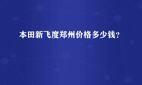 本田新飞度郑州价格多少钱？