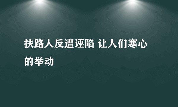 扶路人反遭诬陷 让人们寒心的举动