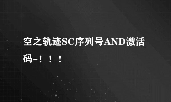 空之轨迹SC序列号AND激活码~！！！