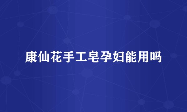 康仙花手工皂孕妇能用吗