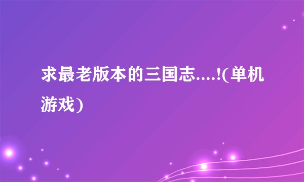 求最老版本的三国志....!(单机游戏)