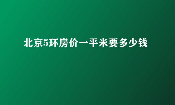 北京5环房价一平米要多少钱
