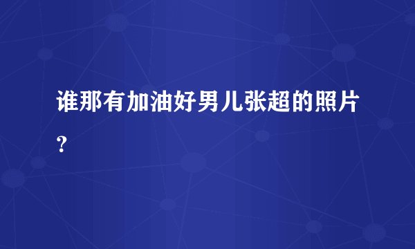 谁那有加油好男儿张超的照片？