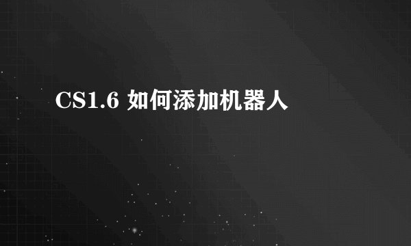 CS1.6 如何添加机器人