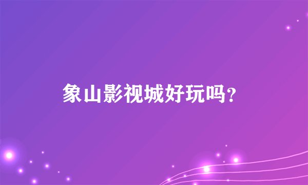 象山影视城好玩吗？