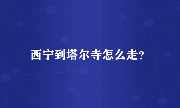 西宁到塔尔寺怎么走？