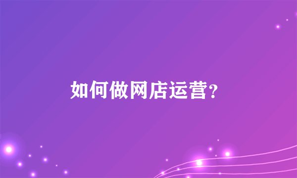 如何做网店运营？