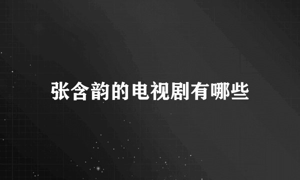 张含韵的电视剧有哪些