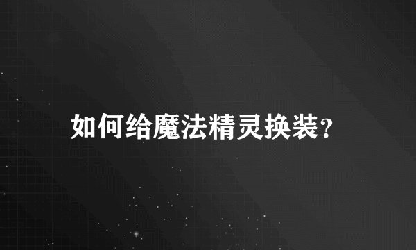 如何给魔法精灵换装？