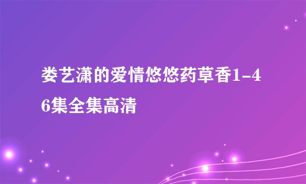 娄艺潇的爱情悠悠药草香1-46集全集高清