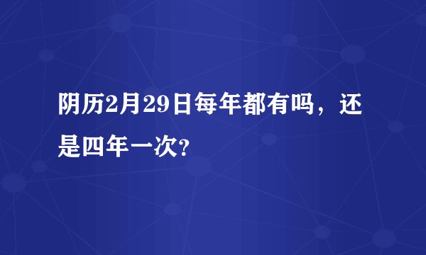 阴历2月29日每年都有吗,还是四年一次?
