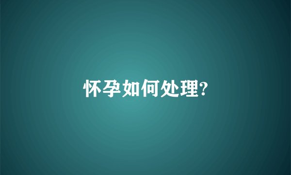 怀孕如何处理?