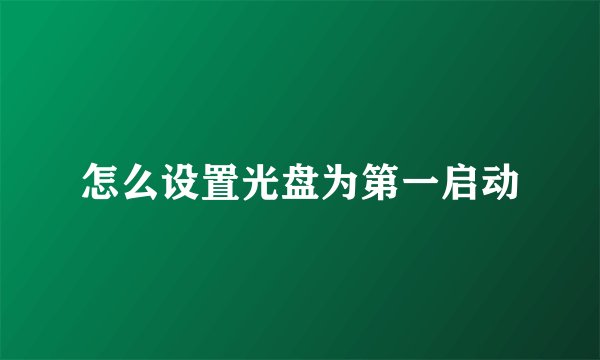 怎么设置光盘为第一启动