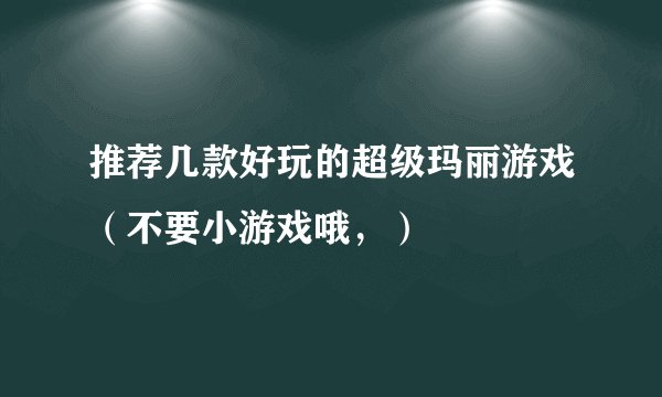 推荐几款好玩的超级玛丽游戏（不要小游戏哦，）