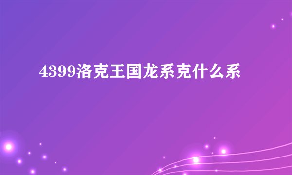 4399洛克王国龙系克什么系