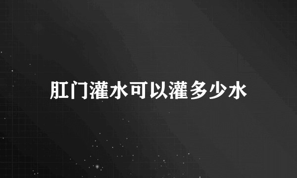 肛门灌水可以灌多少水